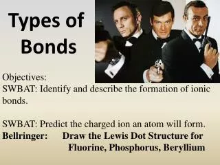 Objectives: SWBAT: Identify and describe the formation of ionic bonds.