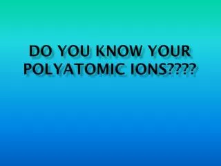 Do You Know Your Polyatomic Ions????