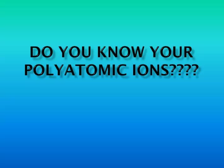 do you know your polyatomic ions