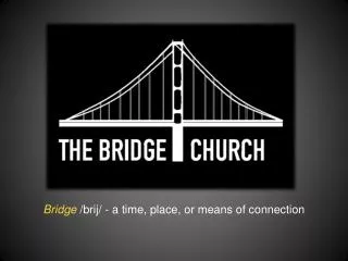 Bridge /brij/ - a time, place, or means of connection