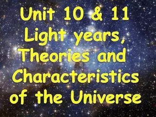 Unit 10 &amp; 11 Light years, Theories and Characteristics of the Universe