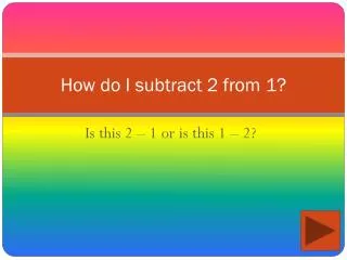 How do I subtract 2 from 1?