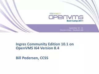 Ingres Community Edition 10.1 on OpenVMS I64 Version 8.4 Bill Pedersen, CCSS