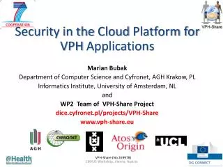 Security in the Cloud Platform for VPH Applications Marian Bubak