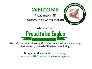 WELCOME Pleasanton ISD Community Conversation where we are Proud to be Eagles
