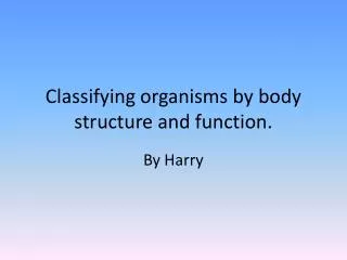 Classifying organisms by body structure and function.