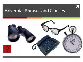 Adverbial Phrases and Clauses