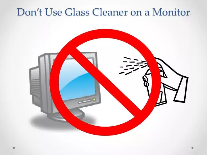 don t use glass cleaner on a monitor