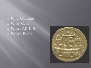 Who: Claudius What: Coin When: AD 41-54 Where: Rome