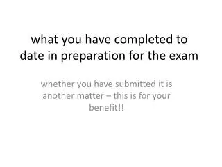 w hat you have completed to date in preparation for the exam
