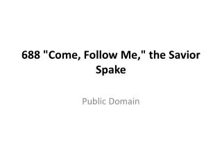 688 &quot;Come, Follow Me,&quot; the Savior Spake