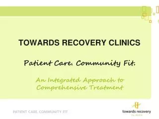 TOWARDS RECOVERY CLINICS Patient Care. Community Fit .