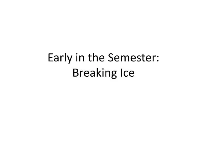 early in the semester breaking ice