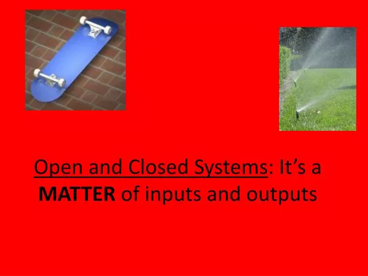 open and closed systems it s a matter of inputs and outputs