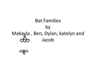 Bat F amilies by Makayla , Ben, Dylan, katelyn and Jacob