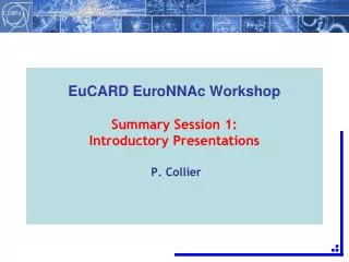 EuCARD EuroNNAc Workshop Summary Session 1: Introductory Presentations P. Collier