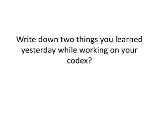 Write down two things you learned yesterday while working on your codex?
