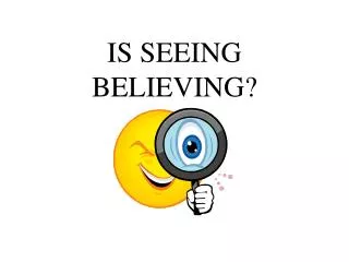 IS SEEING BELIEVING?