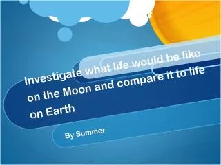 Investigate what life would be like on the Moon and compare it to life on Earth