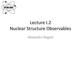 Lecture I.2 Nuclear Structure Observables