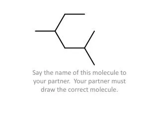 Say the name of this molecule to your partner. Your partner must draw the correct molecule.