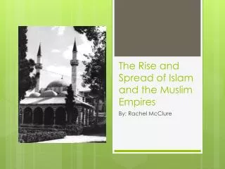 The Rise and Spread of Islam and the Muslim Empires