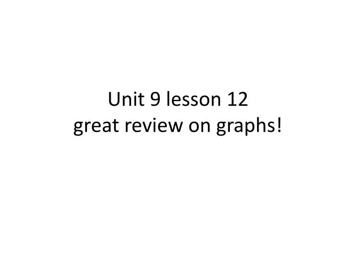 unit 9 lesson 12 great review on graphs