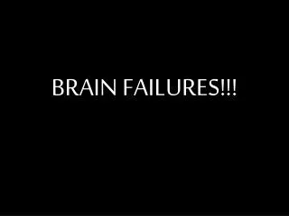 BRAIN FAILURES!!!