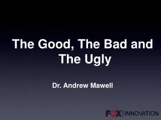 The Good, The Bad and The Ugly Dr. Andrew Mawell