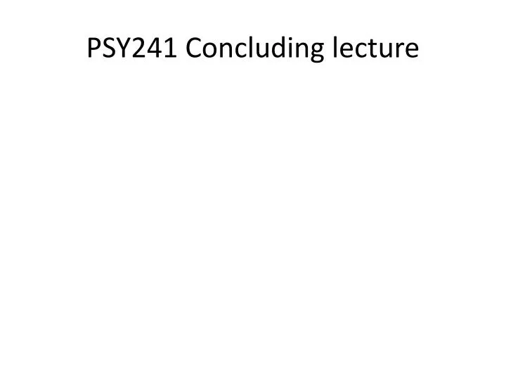 psy241 concluding lecture