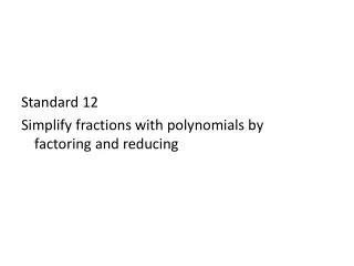 Standard 12 Simplify fractions with polynomials by factoring and reducing