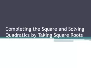 Completing the Square and Solving Quadratics by Taking Square Roots