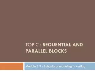 TOPIC : Sequential and Parallel Blocks