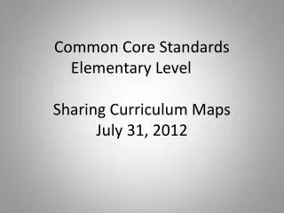 Common Core Standards Elementary Level	 Sharing Curriculum Maps July 31, 2012