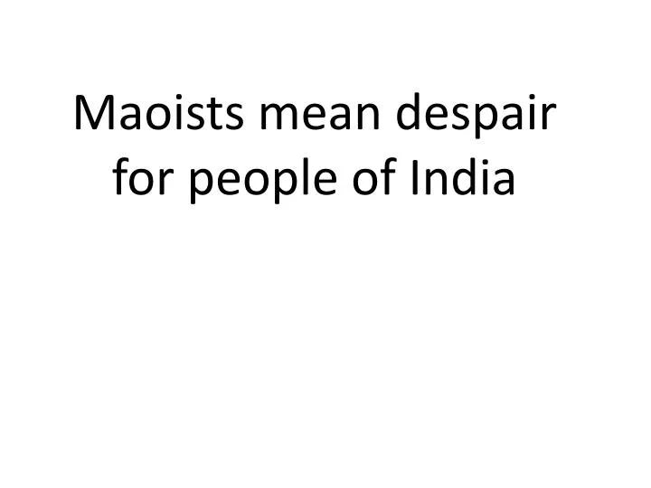 maoists mean despair for people of india