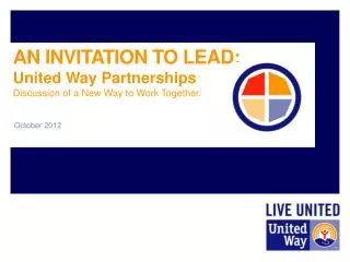 AN INVITATION TO LEAD: United Way Partnerships Discussion of a New Way to Work Together .