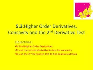5.3 :Higher Order Derivatives, Concavity and the 2 nd Derivative Test