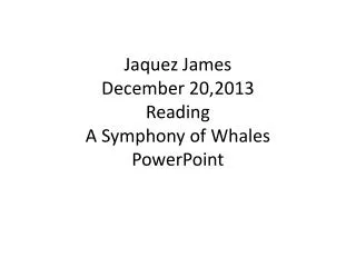 Jaquez James December 20,2013 Reading A Symphony of Whales PowerPoint