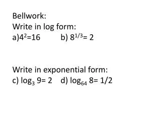 Bellwork : Write in log form: 4 2 =16		b) 8 1/3 = 2 Write in exponential form: