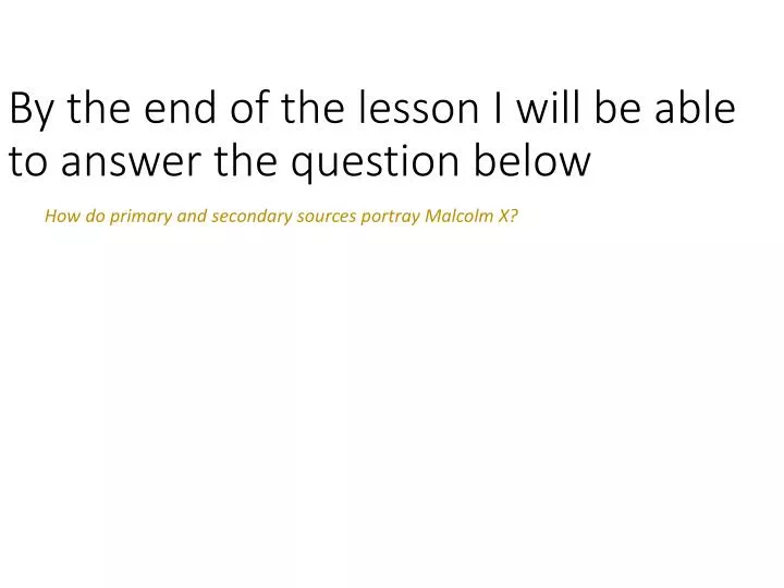 by the end of the lesson i will be able to answer the question below