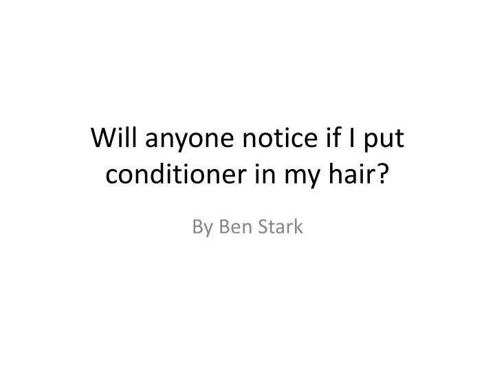 will anyone notice if i put conditioner in my hair