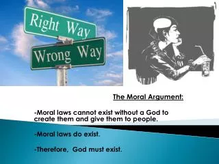 The Moral Argument: -Moral laws cannot exist without a God to create them and give them to people.