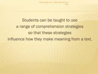 Students can be taught to use a range of comprehension strategies so that these strategies