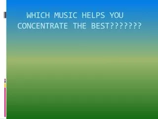 WHICH MUSIC HELPS YOU CONCENTRATE THE BEST???????