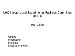LHC Injectors and Experimental Facilities Committee (IEFC) Paul Collier Outline 	Introduction