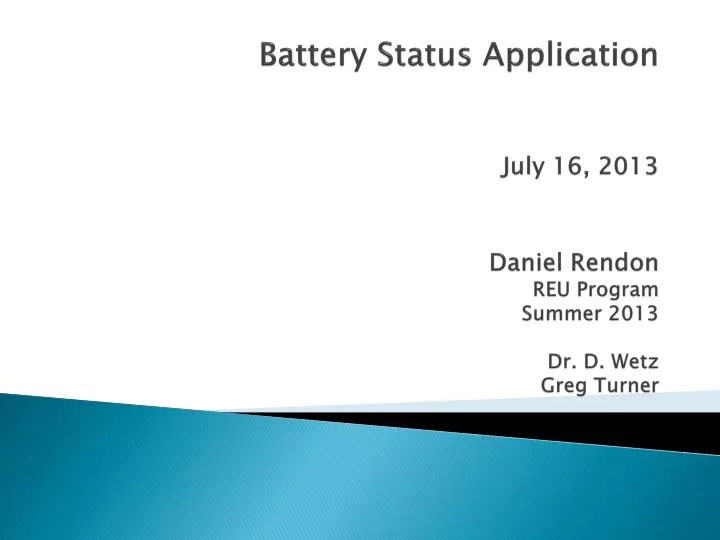 battery status application july 16 2013 daniel rendon reu program summer 2013 dr d wetz greg turner