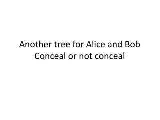 Another tree for Alice and Bob Conceal or not conceal