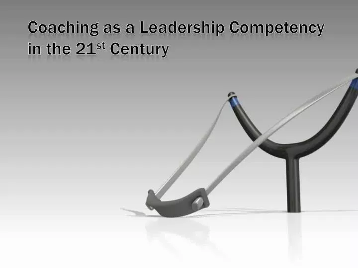 coaching as a leadership competency in the 21 st century