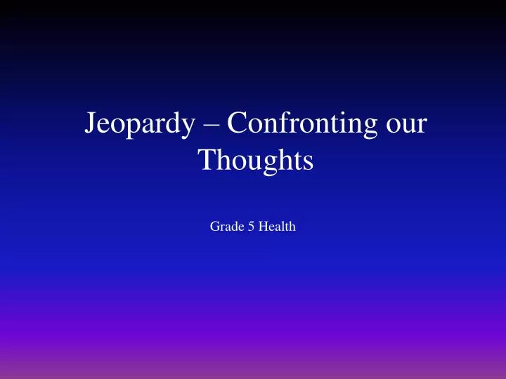 jeopardy confronting our thoughts