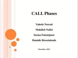 CALL Phases Vahede Nosrati Mahdieh Nafisi Seema Fatemipoor Hamide Hosseinizade December, 2013